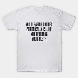 Cybersecurity Not Clearing Cookies Periodically is Like Not Brushing Your Teeth T-Shirt